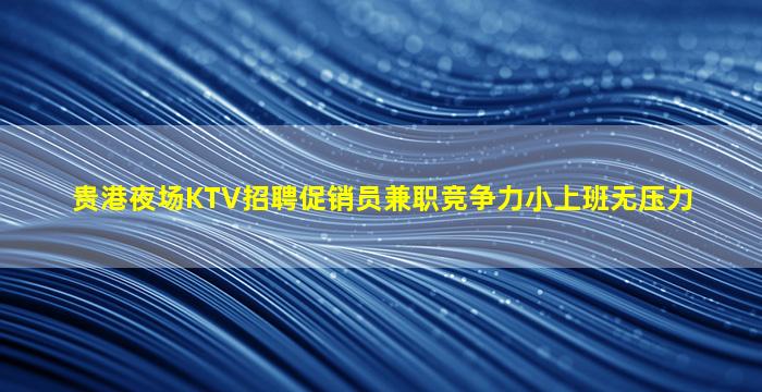 贵港夜场KTV招聘促销员兼职竞争力小上班无压力